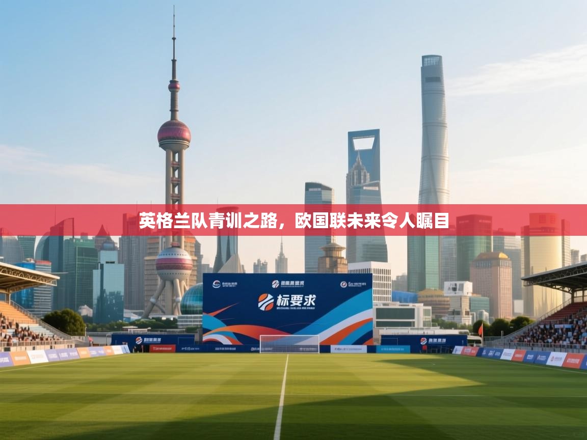 英格兰队青训之路,欧国联未来令人瞩目 第1张