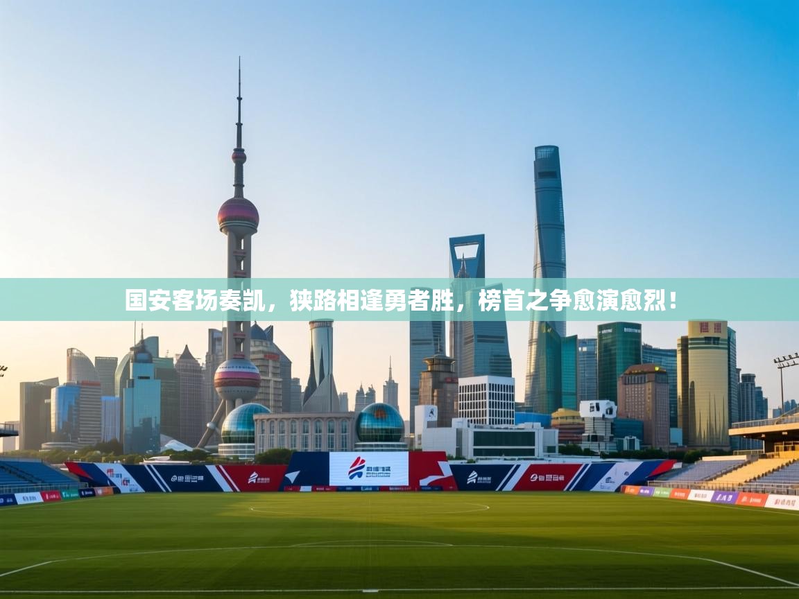 国安客场奏凯，狭路相逢勇者胜，榜首之争愈演愈烈！  第1张
