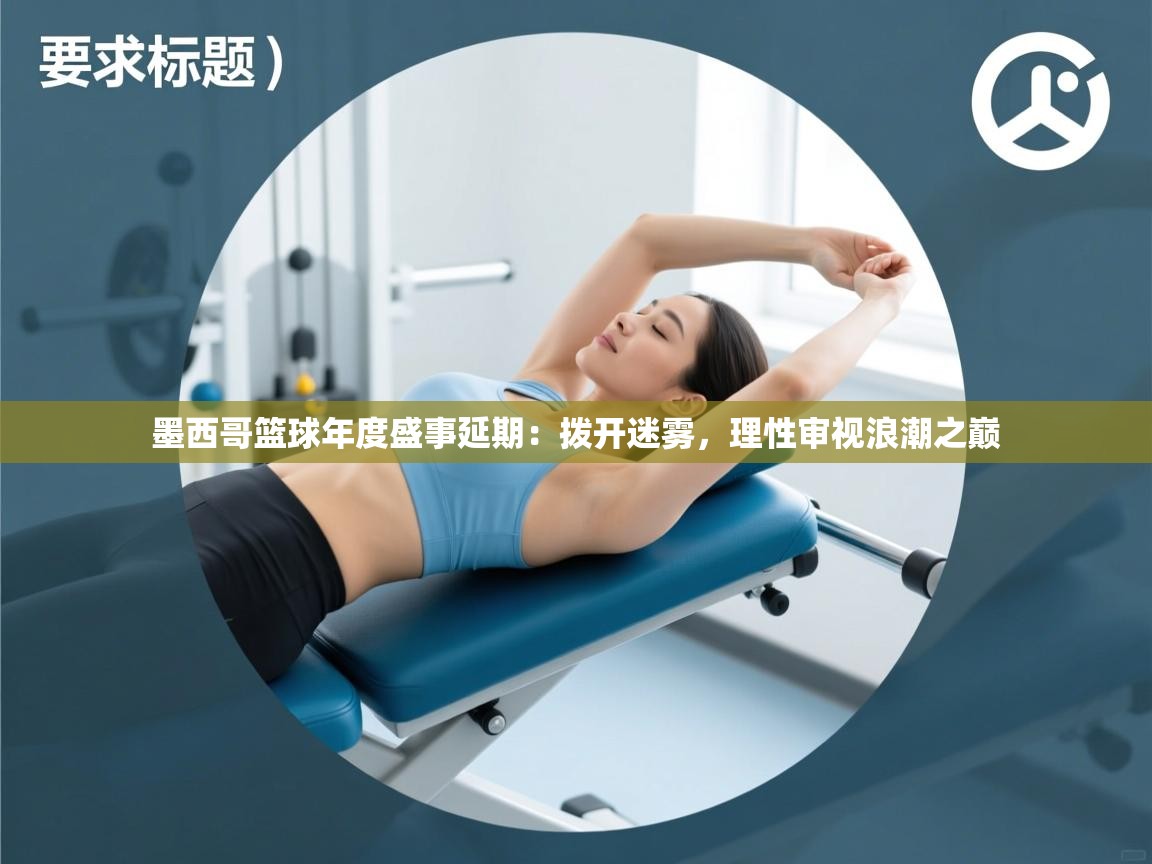 墨西哥篮球年度盛事延期:拨开迷雾,理性审视浪潮之巅 第2张