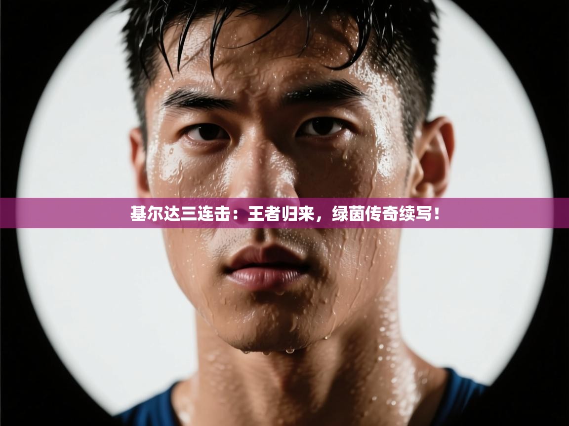 基尔达三连击:王者归来,绿茵传奇续写! 第2张