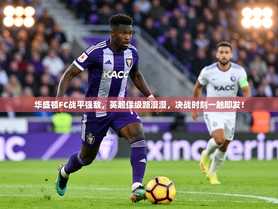 华盛顿FC战平强敌,英超保级路漫漫,决战时刻一触即发! 第2张